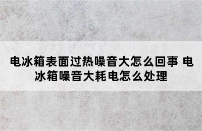 电冰箱表面过热噪音大怎么回事 电冰箱噪音大耗电怎么处理